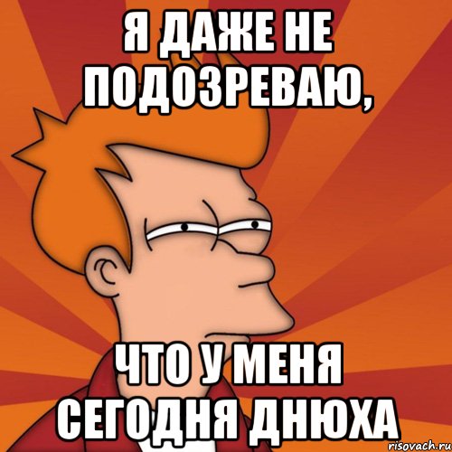 я даже не подозреваю, что у меня сегодня днюха, Мем Мне кажется или (Фрай Футурама)