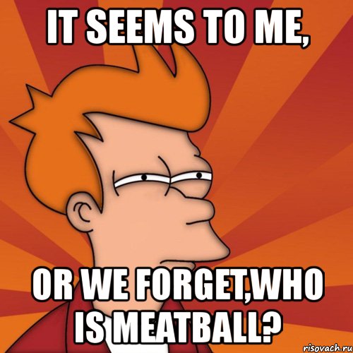 it seems to me, or we forget,who is meatball?, Мем Мне кажется или (Фрай Футурама)