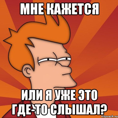 мне кажется или я уже это где-то слышал?, Мем Мне кажется или (Фрай Футурама)