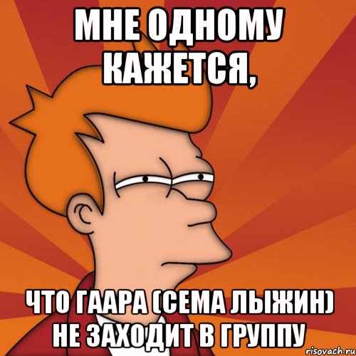 мне одному кажется, что гаара (сема лыжин) не заходит в группу, Мем Мне кажется или (Фрай Футурама)