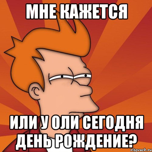 мне кажется или у оли сегодня день рождение?, Мем Мне кажется или (Фрай Футурама)