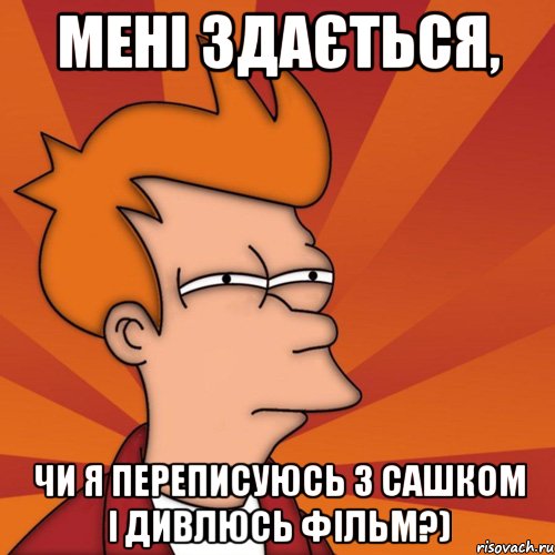 мені здається, чи я переписуюсь з сашком і дивлюсь фільм?), Мем Мне кажется или (Фрай Футурама)