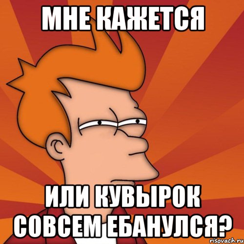 мне кажется или кувырок совсем ебанулся?, Мем Мне кажется или (Фрай Футурама)