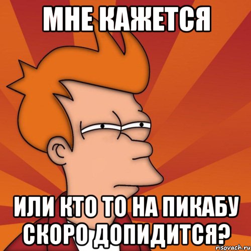 мне кажется или кто то на пикабу скоро допидится?, Мем Мне кажется или (Фрай Футурама)