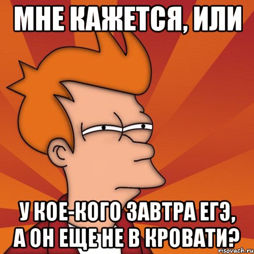 мне кажется, или у кое-кого завтра егэ, а он еще не в кровати?, Мем Мне кажется или (Фрай Футурама)