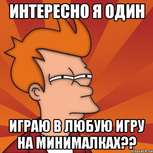 интересно я один играю в любую игру на минималках??, Мем Мне кажется или (Фрай Футурама)