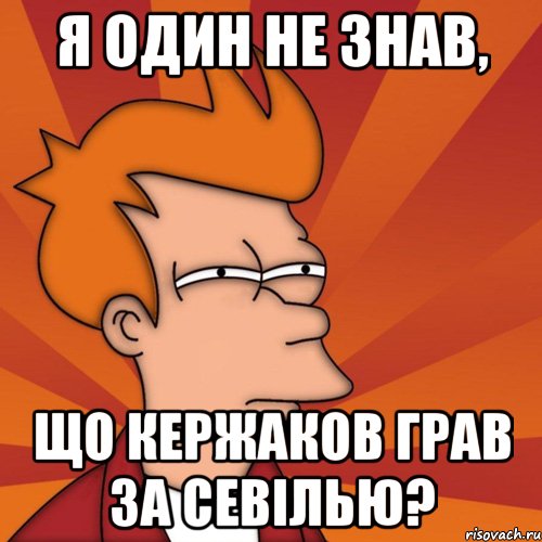 я один не знав, що кержаков грав за севілью?, Мем Мне кажется или (Фрай Футурама)