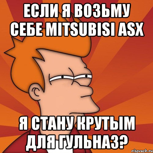 если я возьму себе mitsubisi asx я стану крутым для гульназ?, Мем Мне кажется или (Фрай Футурама)