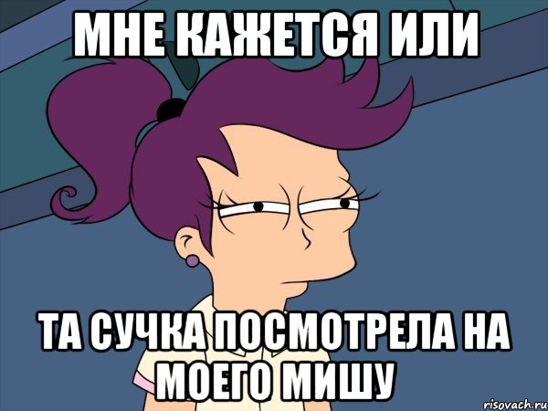 мне кажется или та сучка посмотрела на моего мишу, Мем Мне кажется или (с Лилой)