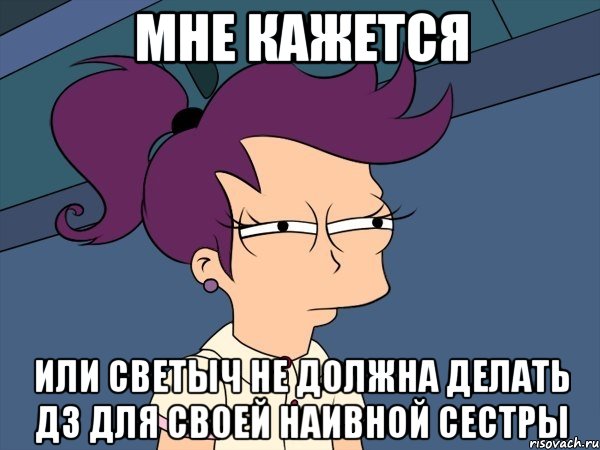 мне кажется или светыч не должна делать дз для своей наивной сестры, Мем Мне кажется или (с Лилой)