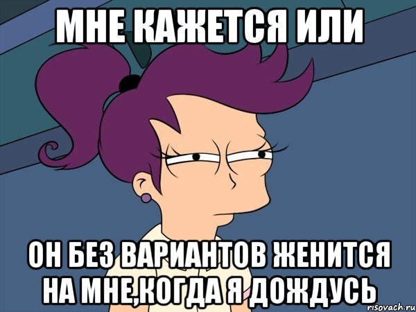 мне кажется или он без вариантов женится на мне,когда я дождусь, Мем Мне кажется или (с Лилой)