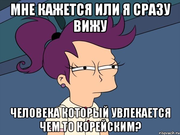 мне кажется или я сразу вижу человека который увлекается чем то корейским?, Мем Мне кажется или (с Лилой)