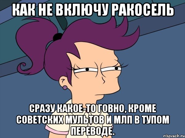 как не включу ракосель сразу какое-то говно, кроме советских мультов и млп в тупом переводе.