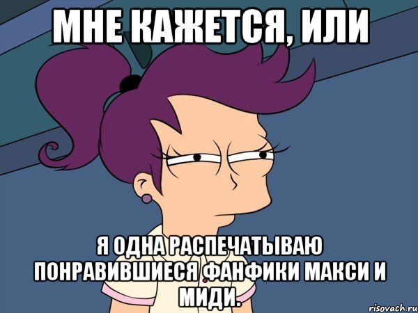 мне кажется, или я одна распечатываю понравившиеся фанфики макси и миди., Мем Мне кажется или (с Лилой)