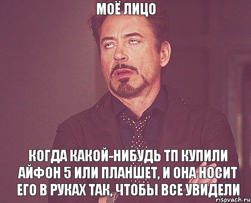 моё лицо когда какой-нибудь ТП купили айфон 5 или планшет, и она носит его в руках так, чтобы все увидели, Мем твое выражение лица