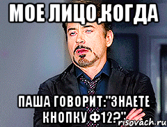 мое лицо,когда паша говорит:"знаете кнопку ф12?", Мем мое лицо когда