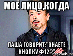 моё лицо,когда паша говорит:"знаете кнопку ф12?", Мем мое лицо когда