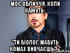 моє обличчя, коли кажуть: "ти біолог, мабуть комах вивчаєшь? "