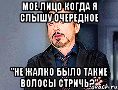 мое лицо когда я слышу очередное "не жалко было такие волосы стричь?", Мем мое лицо когда