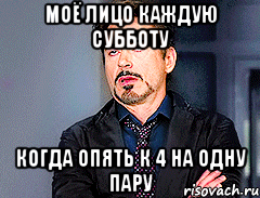 моё лицо каждую субботу когда опять к 4 на одну пару, Мем мое лицо когда