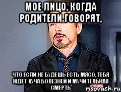 мое лицо, когда родители говорят, что если не будешь есть мясо, тебя ждет куча болезней и мучительная смерть, Мем мое лицо когда