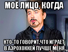 моё лицо, когда кто-то говорит,что играет в аэрохоккей лучше меня, Мем мое лицо когда