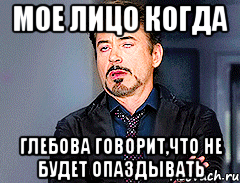 мое лицо когда глебова говорит,что не будет опаздывать, Мем мое лицо когда