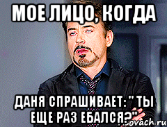 мое лицо, когда даня спрашивает: " ты еще раз ебался?", Мем мое лицо когда