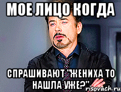 мое лицо когда спрашивают "жениха то нашла уже?", Мем мое лицо когда