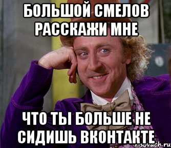 большой смелов расскажи мне что ты больше не сидишь вконтакте, Мем мое лицо