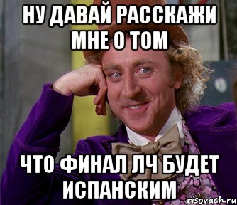 ну давай расскажи мне о том что финал лч будет испанским, Мем мое лицо