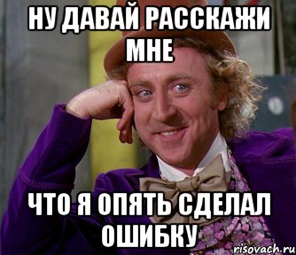 ну давай расскажи мне что я опять сделал ошибку, Мем мое лицо