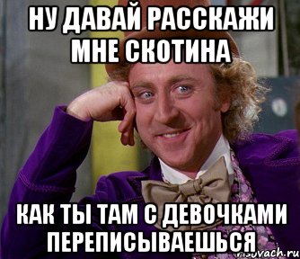 ну давай расскажи мне скотина как ты там с девочками переписываешься, Мем мое лицо