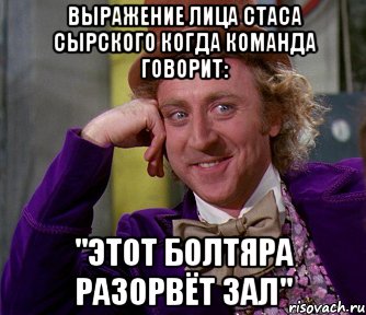 выражение лица стаса сырского когда команда говорит: "этот болтяра разорвёт зал", Мем мое лицо