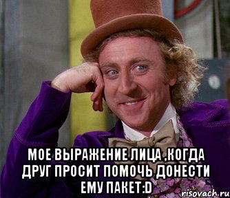  мое выражение лица ,когда друг просит помочь донести ему пакет:d, Мем мое лицо