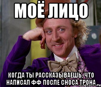 моё лицо когда ты рассказываешь, что написал фф после сноса трона, Мем мое лицо