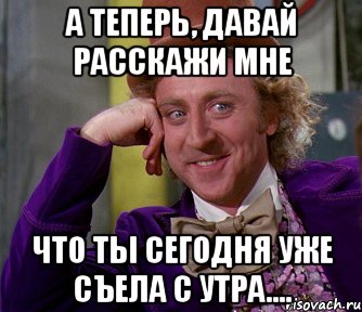 а теперь, давай расскажи мне что ты сегодня уже съела с утра...., Мем мое лицо