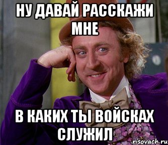 ну давай расскажи мне в каких ты войсках служил, Мем мое лицо