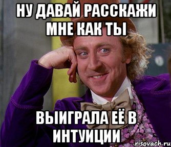 ну давай расскажи мне как ты выиграла её в интуиции, Мем мое лицо