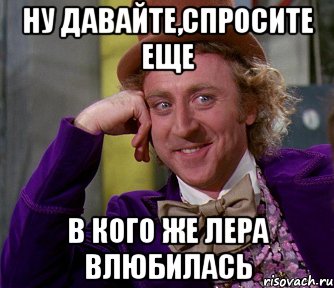 ну давайте,спросите еще в кого же лера влюбилась, Мем мое лицо