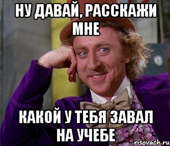 ну давай, расскажи мне какой у тебя завал на учебе, Мем мое лицо