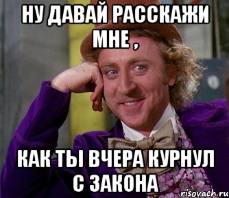 ну давай расскажи мне , как ты вчера курнул с закона, Мем мое лицо