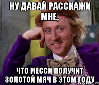 ну давай расскажи мне, что месси получит золотой мяч в этом году, Мем мое лицо