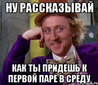 ну рассказывай как ты придешь к первой паре в среду, Мем мое лицо