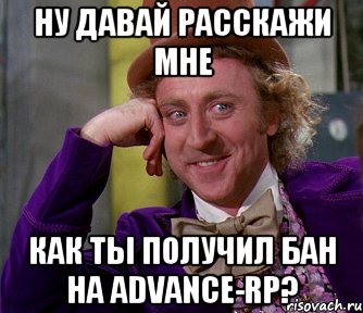 ну давай расскажи мне как ты получил бан на advance-rp?, Мем мое лицо