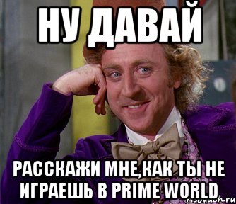 ну давай расскажи мне,как ты не играешь в prime world, Мем мое лицо