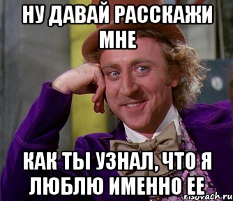 ну давай расскажи мне как ты узнал, что я люблю именно ее, Мем мое лицо