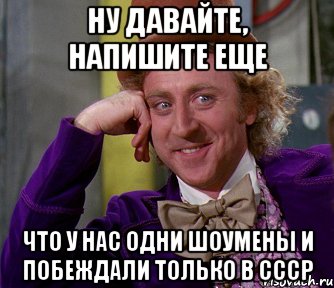 ну давайте, напишите еще что у нас одни шоумены и побеждали только в ссср, Мем мое лицо