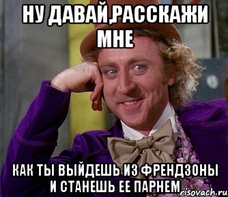 ну давай,расскажи мне как ты выйдешь из френдзоны и станешь ее парнем, Мем мое лицо