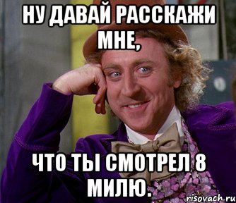 ну давай расскажи мне, что ты смотрел 8 милю., Мем мое лицо